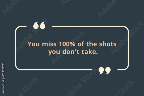 You miss 100% of the shots you don’t take.