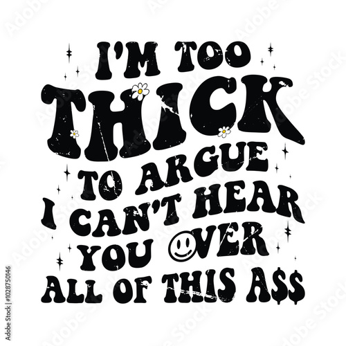 I'm Too Thick To Argue i can't gear you over all of this ass