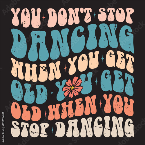 You Don't Stop Dancing When You Get Old you get old when you stop dancing