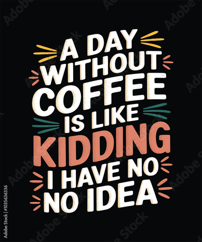 A Day Without Coffee Is Like Kidding I Have No Idea, Funny Coffee Tshirt Design