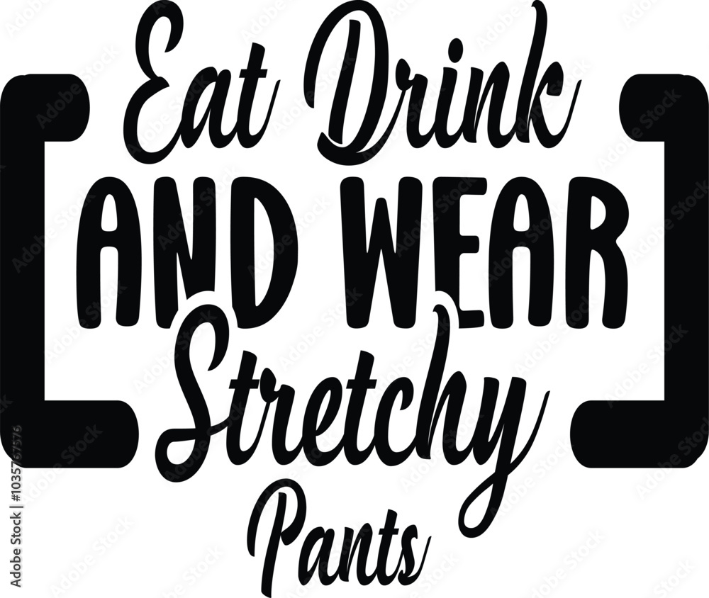 Eat drink and wear stretchy pants Eat drink and wear stretchy pants
