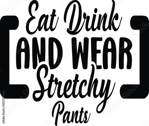 Eat drink and wear stretchy pants