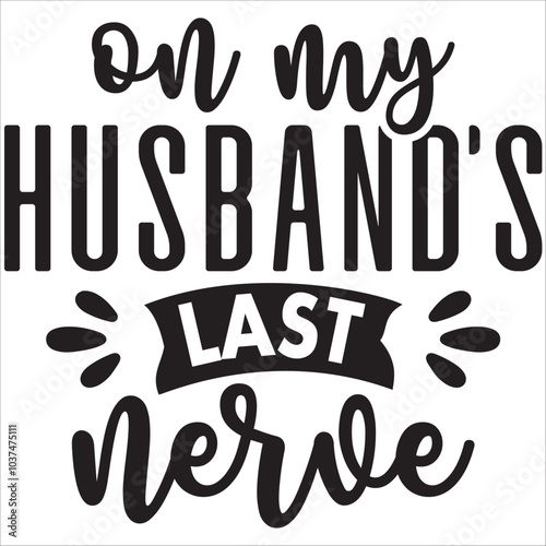 oh my husbands last nerve.it is a special design.you can used it anywhere.t-shirt and other thing you can use the design