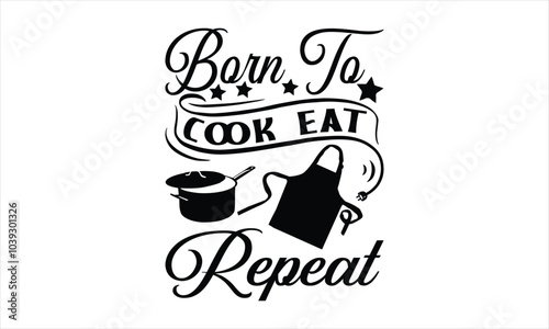 Born To Cook Eat Repeat-chef T-shirt Design,Happy kitchen drawn typography poster, Conceptual handwritten phrase Home and Family T shirt hand lettered calligraphic design.