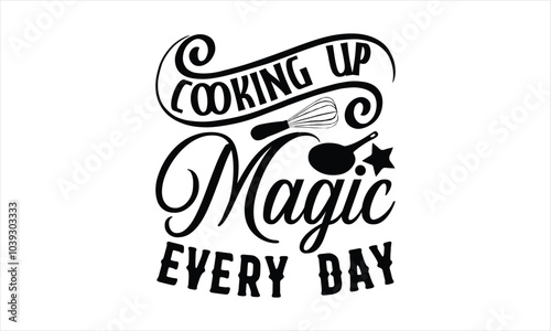 Cooking Up Magic Every Day-chef T-shirt Design,Happy kitchen drawn typography poster, Conceptual handwritten phrase Home and Family T shirt hand lettered calligraphic design.
