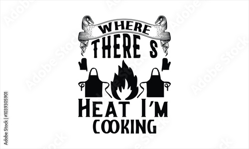 Where There’s Heat I’m Cooking-chef T-shirt Design,Happy kitchen drawn typography poster, Conceptual handwritten phrase Home and Family T shirt hand lettered calligraphic design.
