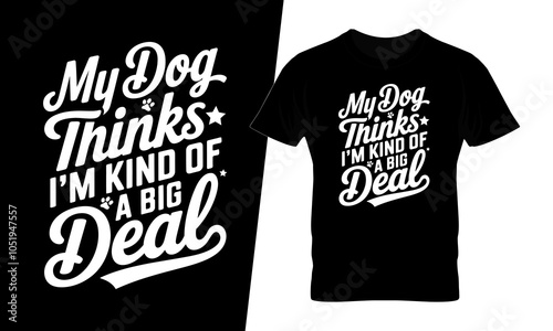 My dog thinks i'm kind of a big deal typography t-shirt design