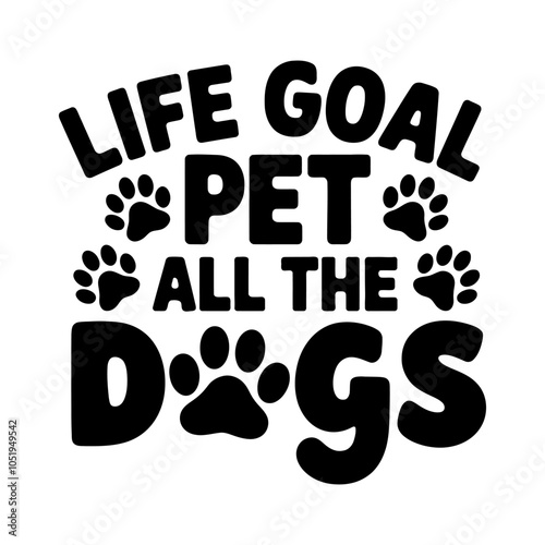 Life goal pet all the dogs vector graphics for t-shirt, mug, poster, etc