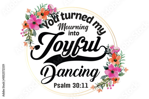 You turned my mourning into joyful dancing. Psalm.