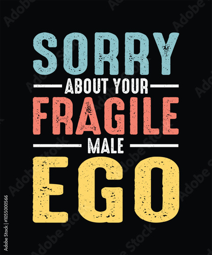 Feminism T-shirt Design, Feminist Shirt Sorry About Your Fragile Male Ego 