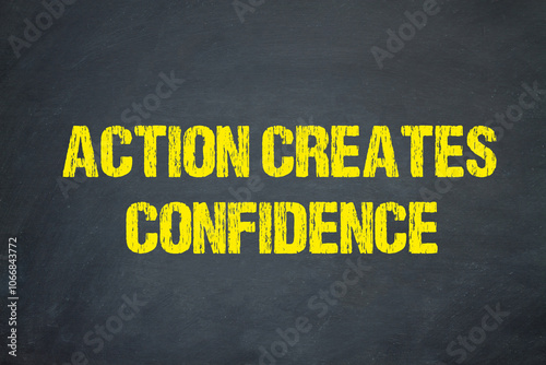 Action creates confidence 