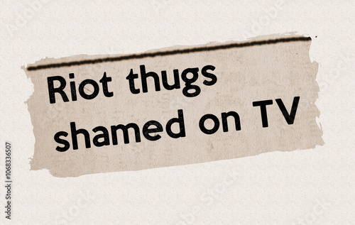 Riot thugs shamed on TV - current breaking daily news story communication copy newspaper headline article title in UK 2024 in sepia