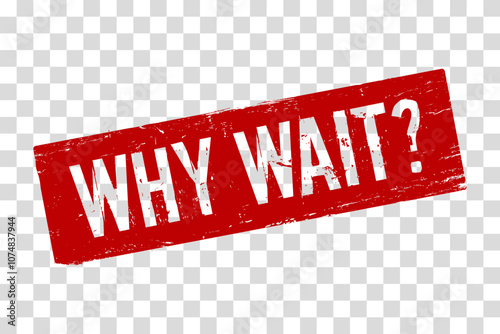 A bold red rubber stamp-style vector image featuring the words “WHY WAIT?” on a transparent background. The grunge texture gives it a distressed, vintage look. Ideal for promotional
