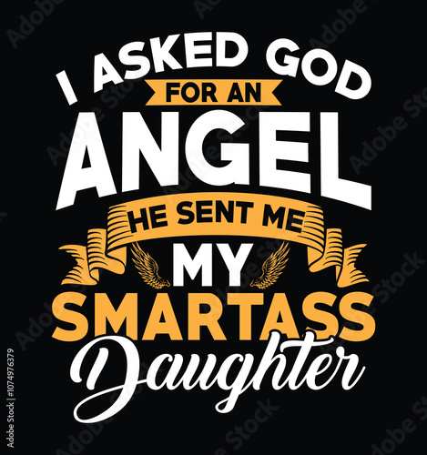 I asked god for an Angel he sent me my smartass daughter, Fathers day dad t shirt design quote