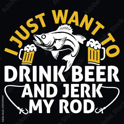 I Just Want To Drink Beer And Jerk My Rod T shirt Design