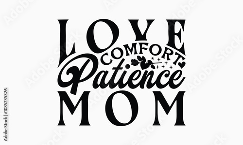 Love Comfort Patience Mom - Mom T-Shirt Design, Illustration Written Vector T Shirt Design, Bags, Posters, Cards, Isolated On White Background.