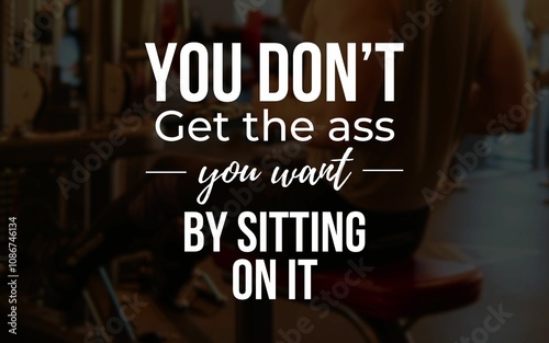 Funny motivational quote: 'You don't get the ass you want by sitting on it,' set in a gym background, blending humor with fitness inspiration to encourage action. photo