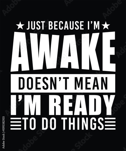 JUST BECAUSE I'M AWAKE DOESN'T MEAN I'M READY TO DO THINGS TSHIRT DESIGN