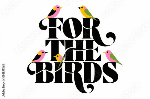 Colorful birds perched on the words For the Birds..