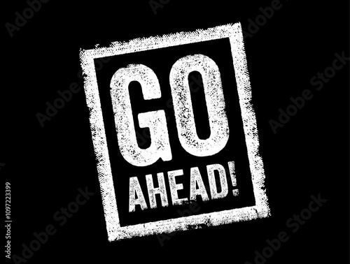 Go Ahead is a colloquial phrase used to give permission or encouragement to proceed with an action, text concept stamp
