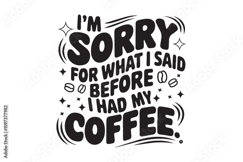 I'M SORRY FOR WHAT I SAID BEFORE I HAD MY t-shirt design vectorCOFFEE