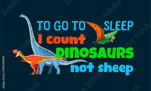 Dinosaur quote To go to sleep I count dinosaurs not sheeps vector typography. Kids t-shirt print with cartoon dino animal characters. Cute titanosauria, quetzalcoatlus and monolophosaurus dino quote