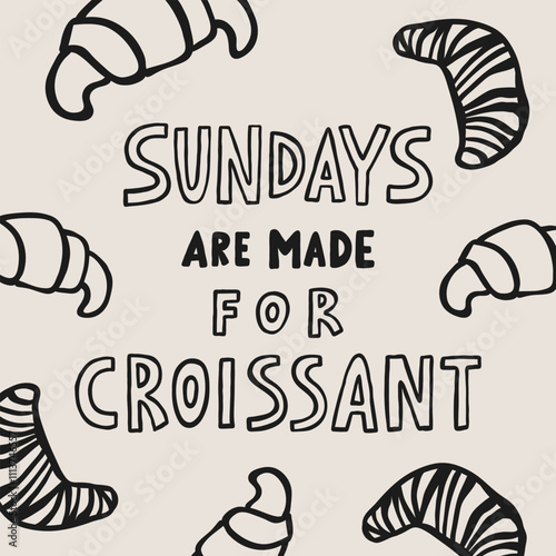 Sundays are made for croissant hand drawn card. Bakery doodle vector illustration.