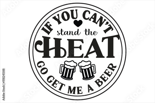 if you can t stand the heat go get me a beer