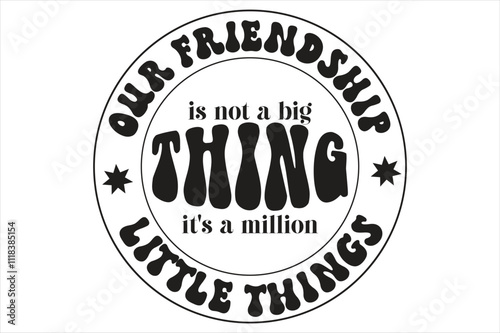  Our Friendship Is Not A Big Thing It's A Million Little Things