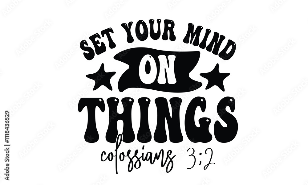 set your mind on things colossiang 3:2, EPS File 