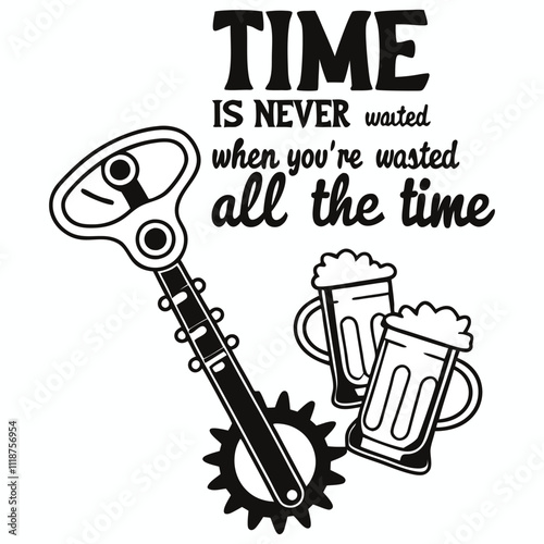 Adobe Illustrator Artwork, a picture of a beer mug with the words time is never never all the time, a poster that says time is never wasted when you ' re washing all the time
