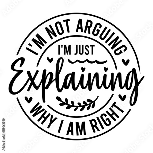 I'm Not Arguing I'm Just Explaining Why I Am Right SVG