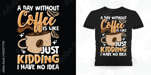 A Day Without Coffee Is Like Just Kidding I Have No Idea Funny Coffee Artists Retro Vintage Coffee Barista T-shirt Design