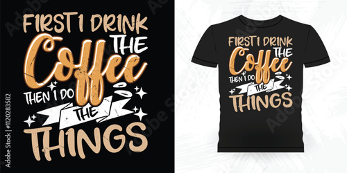 First I Drink The Coffee Then I Do The Things Funny Coffee Artists Retro Vintage Coffee Barista T-shirt Design