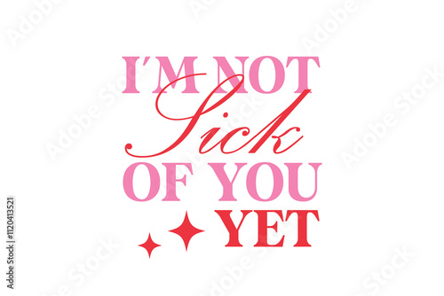 I’m Not Sick Of You Yet, Valentines Day Sarcastic Typography T Shirt Design