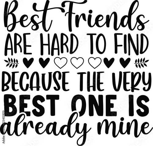 Best Friends Are Hard To Find Because The Very Best One Is Already Mine