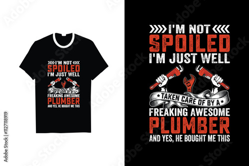 IM NOT SPOILED IM JUST WELL TAKEN CARE OF BY A FREAKING AWESOME PLUMBER AND YES HE BOUGHT ME THIS PLUMBER T-SHIRT DESIGN