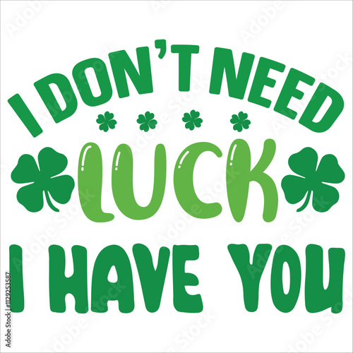 i dont need luck i have you.it is a svg st petrick's day's svg design for use anywhere