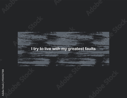 I try to live with my greatest faults.