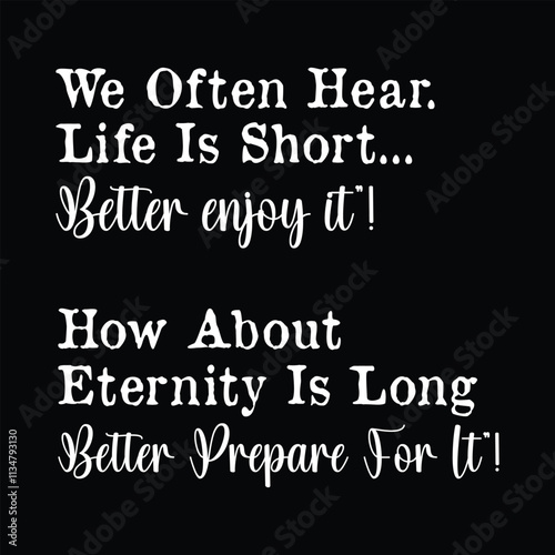 We often hear life is short better enjoy it, how about eternity is long better prepare for it