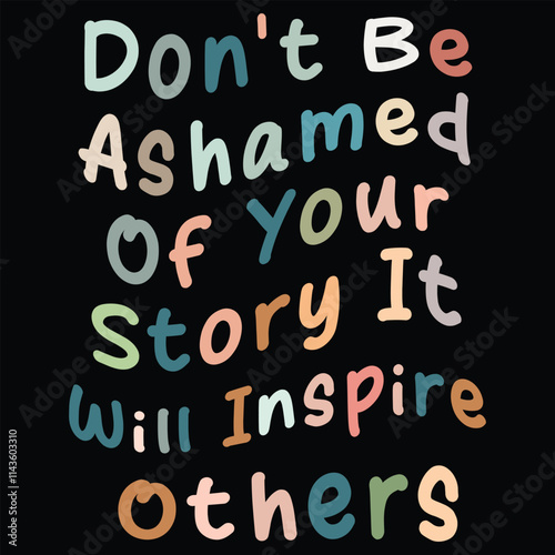 don't be ashamed of your story it will inspire others