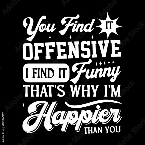 You find it offensive i find it funny