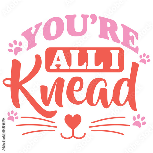 YOU’RE ALL I KNEAD  CAT VALENTINE T- SHIRT DESIGN 