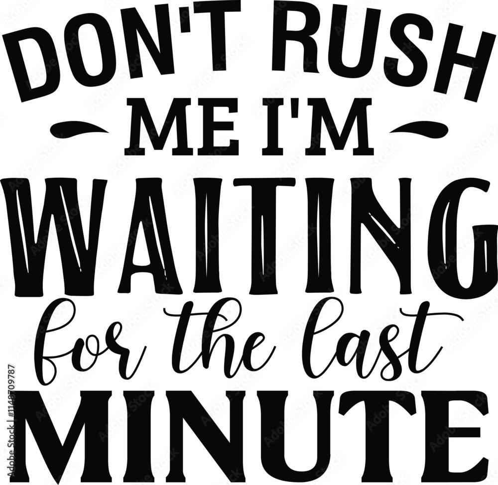 Don't Rush Me I'm Waiting For The Last Minute Don't Rush Me I'm Waiting For The Last Minute