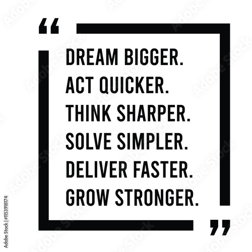 dream bigger, act quicker, think sharper, solve simpler, deliver faster, grow stronger, inspirational design quote, motivational quotes, typography illustration lettering quotes