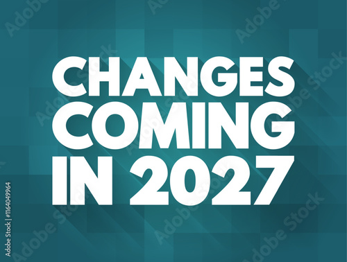 Changes Coming in 2027 - suggests that there will be significant shifts, developments, or modifications expected to occur in the year, text concept background