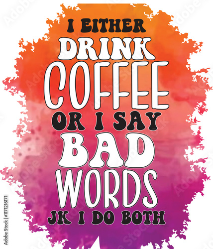 I Either Drink Coffee Or I Say Bad Words Jk I Do Both