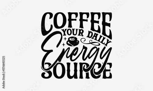 Coffee Your Daily Energy Source - Coffee T-Shirt Design, Handmade Calligraphy Vector Illustration, Silhouette Cameo, Eps, Files For Cutting.
