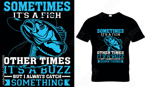 sometimes it's a fish other times it's a buzz but i always catch something, fishing  t shirt design