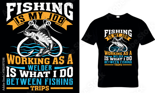 fishing is my job working as a welder is what i do between fishing trips, fishing  t shirt design